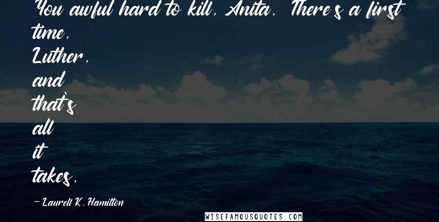 Laurell K. Hamilton Quotes: You awful hard to kill, Anita.' 'There's a first time, Luther, and that's all it takes.