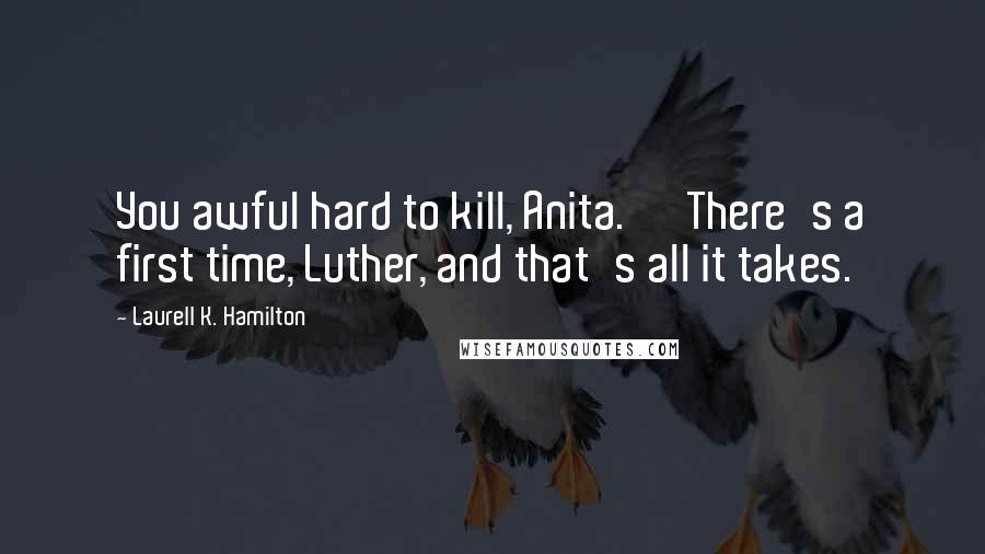 Laurell K. Hamilton Quotes: You awful hard to kill, Anita.' 'There's a first time, Luther, and that's all it takes.