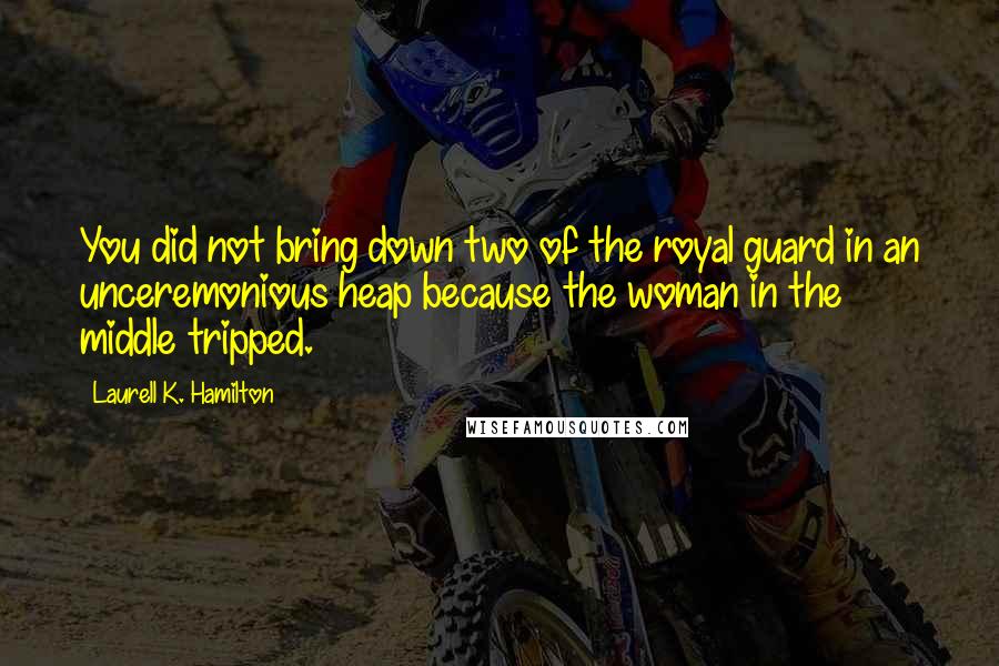Laurell K. Hamilton Quotes: You did not bring down two of the royal guard in an unceremonious heap because the woman in the middle tripped.