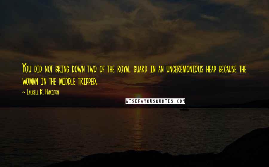 Laurell K. Hamilton Quotes: You did not bring down two of the royal guard in an unceremonious heap because the woman in the middle tripped.