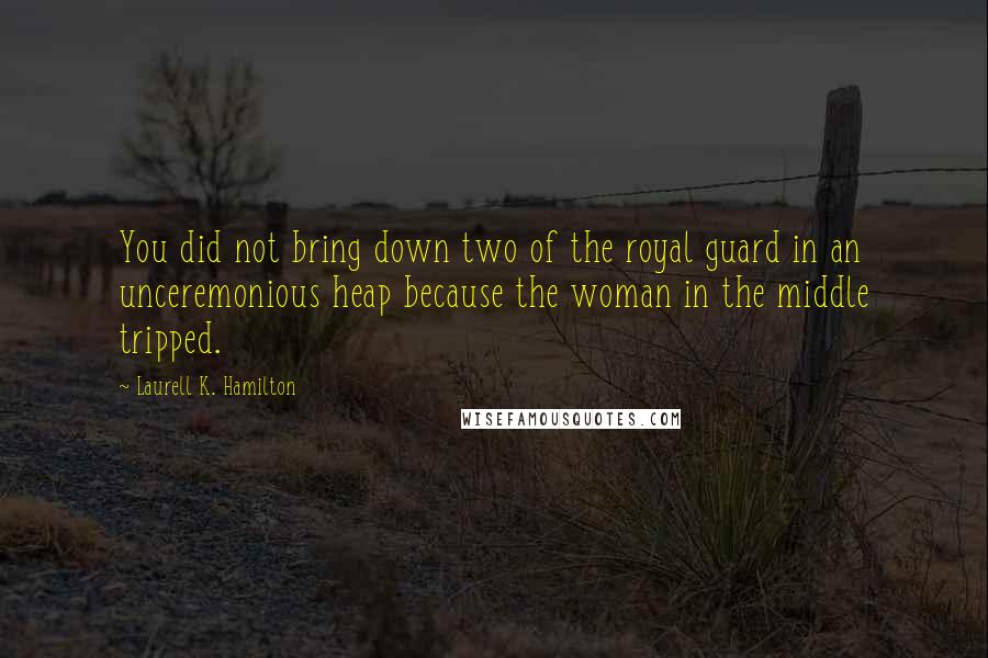 Laurell K. Hamilton Quotes: You did not bring down two of the royal guard in an unceremonious heap because the woman in the middle tripped.