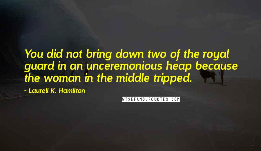 Laurell K. Hamilton Quotes: You did not bring down two of the royal guard in an unceremonious heap because the woman in the middle tripped.