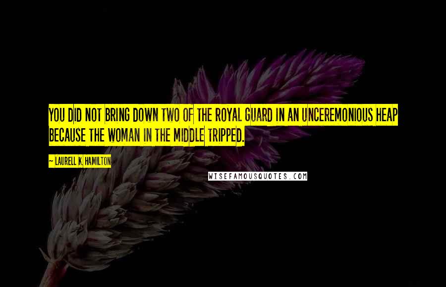 Laurell K. Hamilton Quotes: You did not bring down two of the royal guard in an unceremonious heap because the woman in the middle tripped.