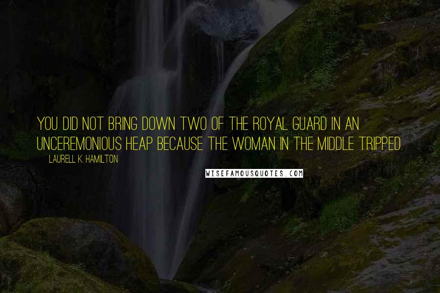 Laurell K. Hamilton Quotes: You did not bring down two of the royal guard in an unceremonious heap because the woman in the middle tripped.