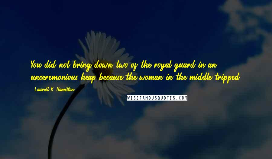 Laurell K. Hamilton Quotes: You did not bring down two of the royal guard in an unceremonious heap because the woman in the middle tripped.