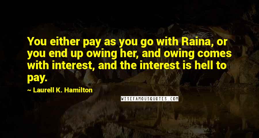 Laurell K. Hamilton Quotes: You either pay as you go with Raina, or you end up owing her, and owing comes with interest, and the interest is hell to pay.