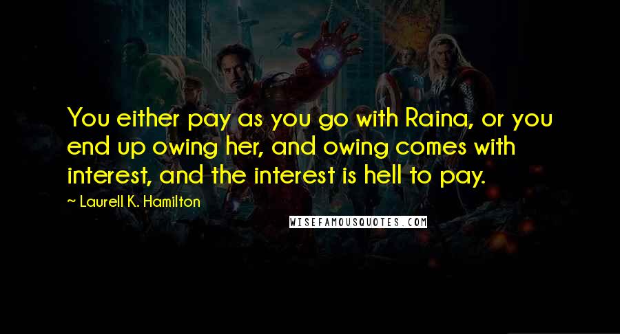 Laurell K. Hamilton Quotes: You either pay as you go with Raina, or you end up owing her, and owing comes with interest, and the interest is hell to pay.