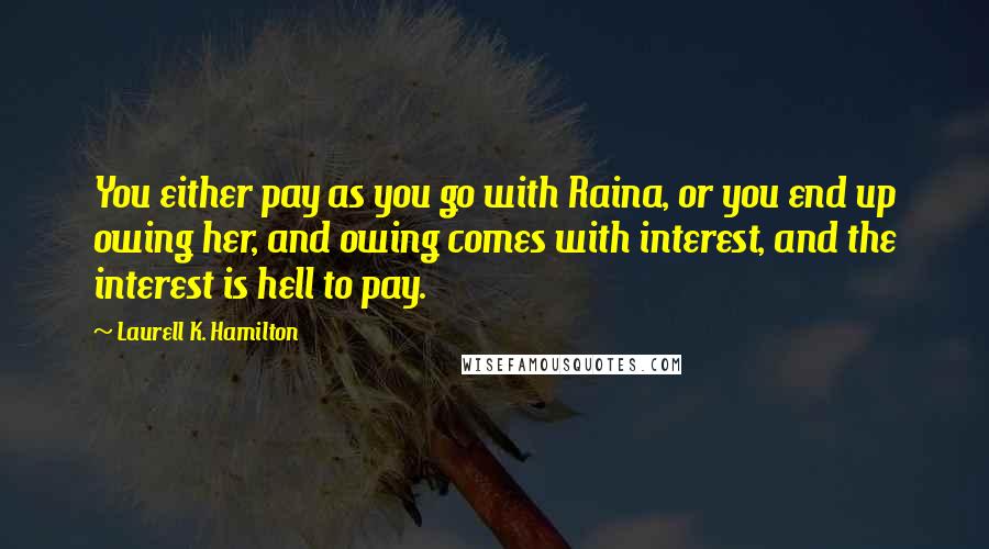 Laurell K. Hamilton Quotes: You either pay as you go with Raina, or you end up owing her, and owing comes with interest, and the interest is hell to pay.