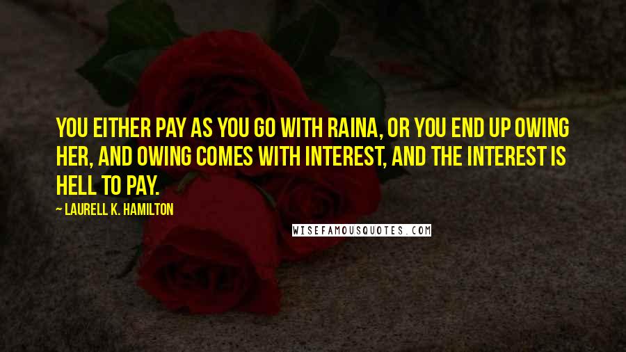 Laurell K. Hamilton Quotes: You either pay as you go with Raina, or you end up owing her, and owing comes with interest, and the interest is hell to pay.