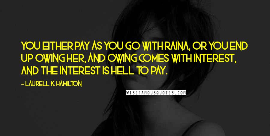 Laurell K. Hamilton Quotes: You either pay as you go with Raina, or you end up owing her, and owing comes with interest, and the interest is hell to pay.