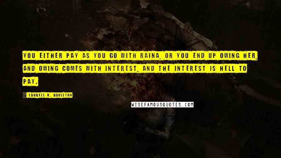 Laurell K. Hamilton Quotes: You either pay as you go with Raina, or you end up owing her, and owing comes with interest, and the interest is hell to pay.