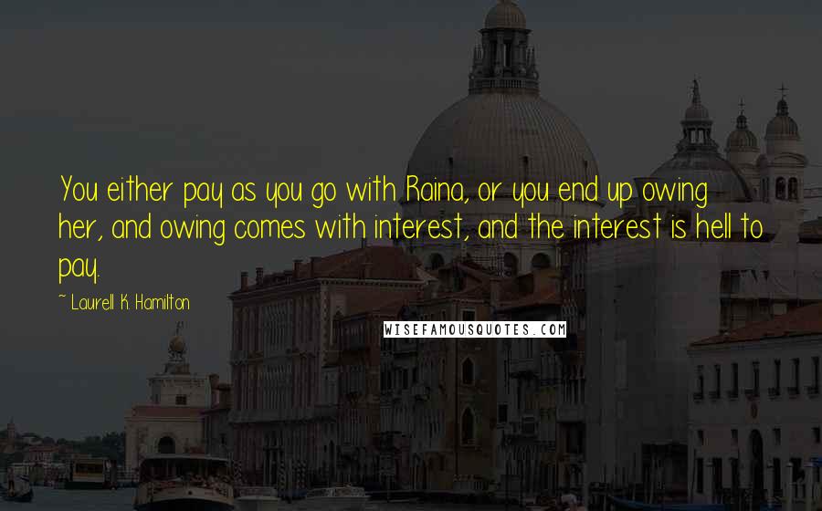 Laurell K. Hamilton Quotes: You either pay as you go with Raina, or you end up owing her, and owing comes with interest, and the interest is hell to pay.