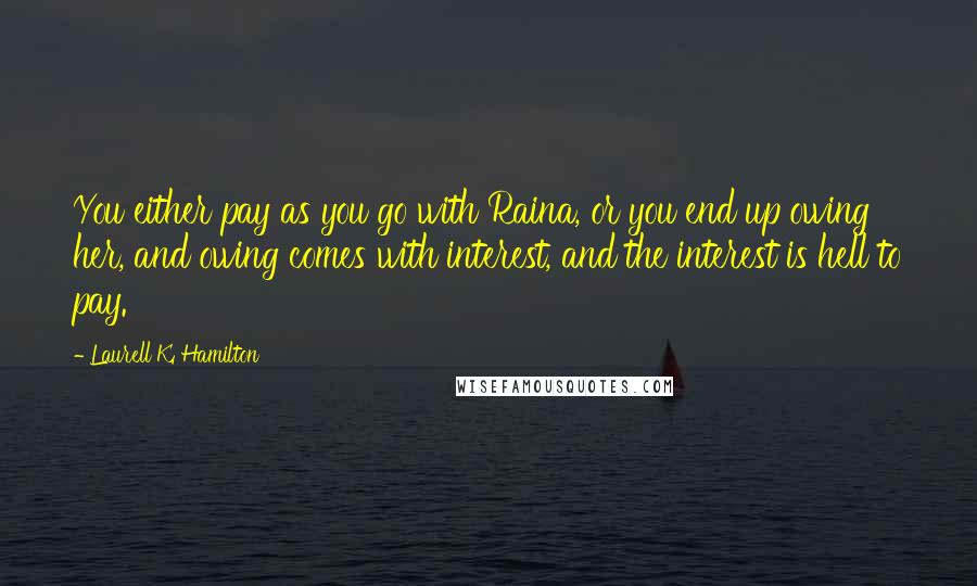 Laurell K. Hamilton Quotes: You either pay as you go with Raina, or you end up owing her, and owing comes with interest, and the interest is hell to pay.