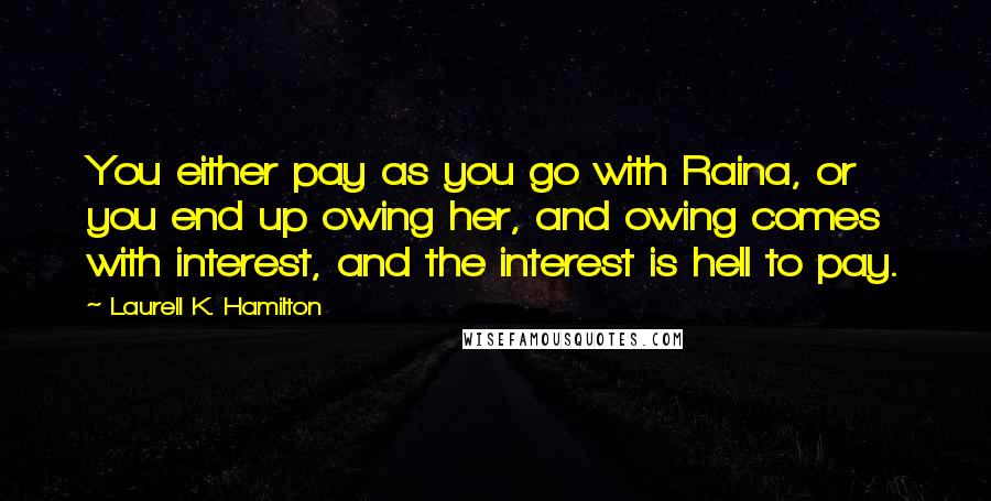 Laurell K. Hamilton Quotes: You either pay as you go with Raina, or you end up owing her, and owing comes with interest, and the interest is hell to pay.