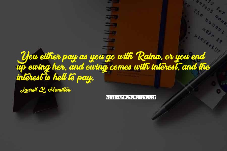 Laurell K. Hamilton Quotes: You either pay as you go with Raina, or you end up owing her, and owing comes with interest, and the interest is hell to pay.