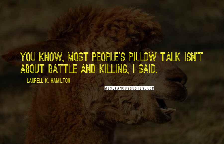 Laurell K. Hamilton Quotes: You know, most people's pillow talk isn't about battle and killing, I said.