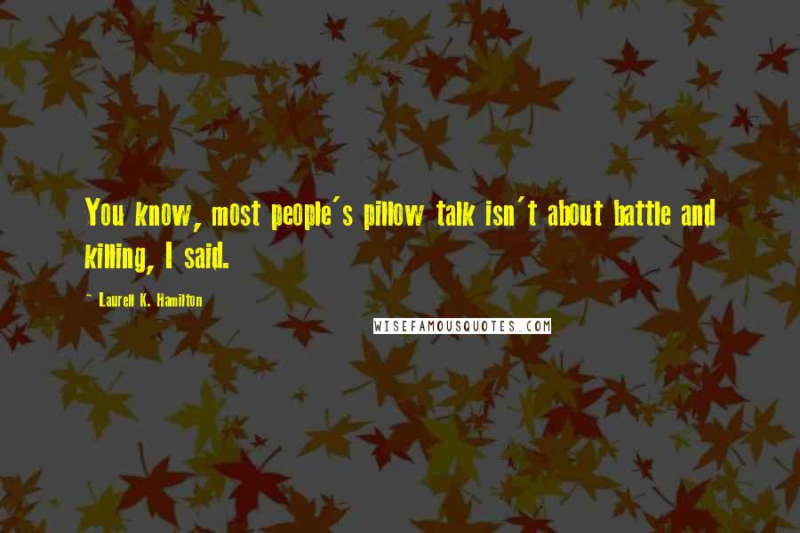 Laurell K. Hamilton Quotes: You know, most people's pillow talk isn't about battle and killing, I said.