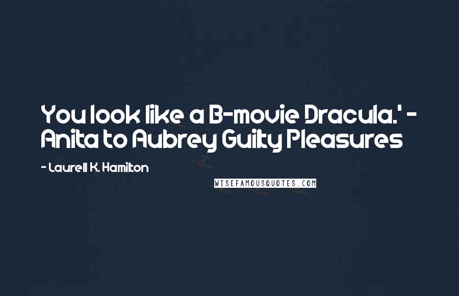 Laurell K. Hamilton Quotes: You look like a B-movie Dracula.' - Anita to Aubrey Guilty Pleasures