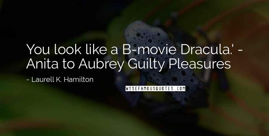 Laurell K. Hamilton Quotes: You look like a B-movie Dracula.' - Anita to Aubrey Guilty Pleasures