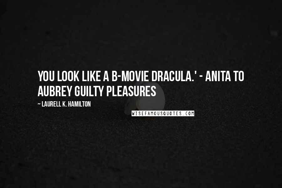 Laurell K. Hamilton Quotes: You look like a B-movie Dracula.' - Anita to Aubrey Guilty Pleasures