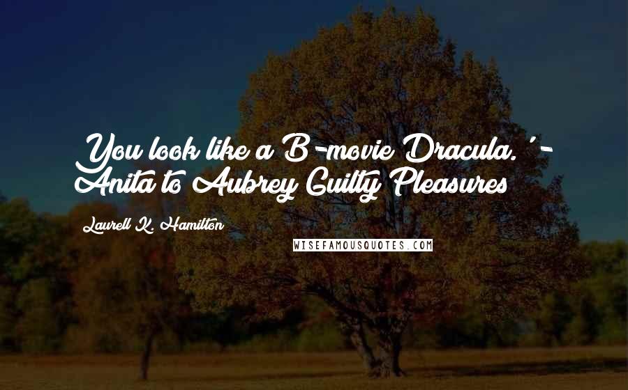 Laurell K. Hamilton Quotes: You look like a B-movie Dracula.' - Anita to Aubrey Guilty Pleasures