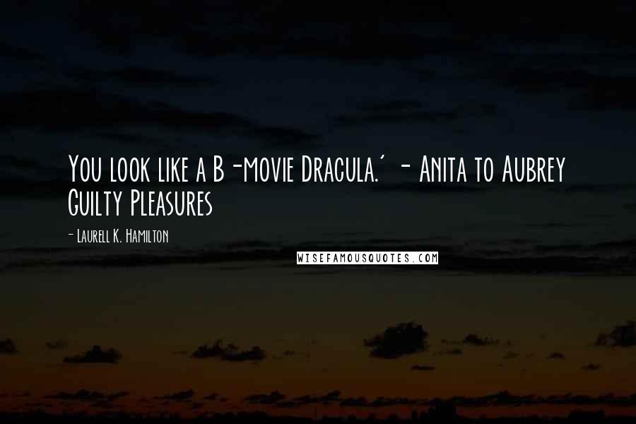 Laurell K. Hamilton Quotes: You look like a B-movie Dracula.' - Anita to Aubrey Guilty Pleasures