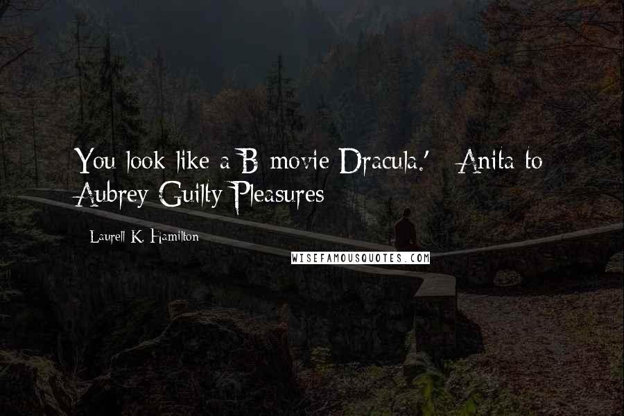 Laurell K. Hamilton Quotes: You look like a B-movie Dracula.' - Anita to Aubrey Guilty Pleasures