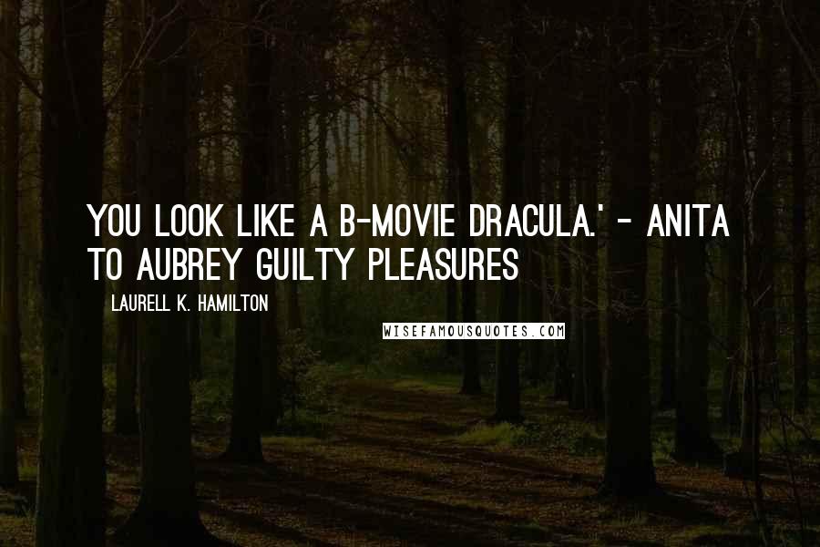 Laurell K. Hamilton Quotes: You look like a B-movie Dracula.' - Anita to Aubrey Guilty Pleasures