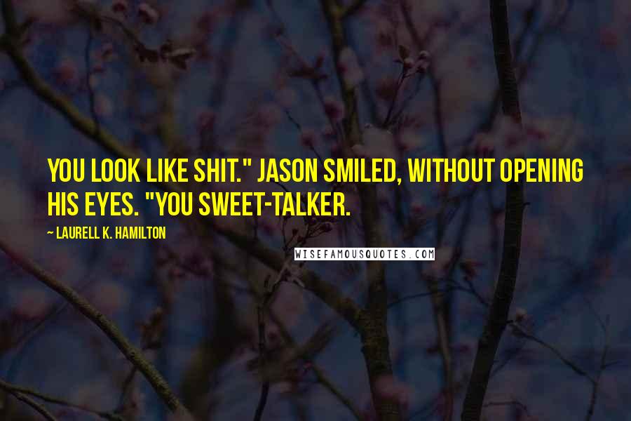 Laurell K. Hamilton Quotes: You look like shit." Jason smiled, without opening his eyes. "You sweet-talker.