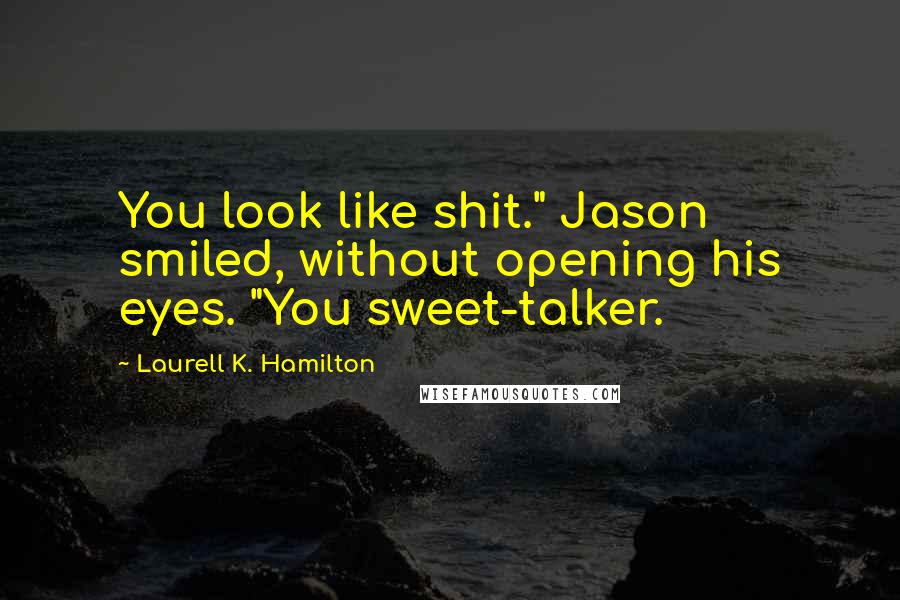 Laurell K. Hamilton Quotes: You look like shit." Jason smiled, without opening his eyes. "You sweet-talker.