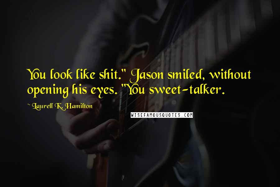 Laurell K. Hamilton Quotes: You look like shit." Jason smiled, without opening his eyes. "You sweet-talker.