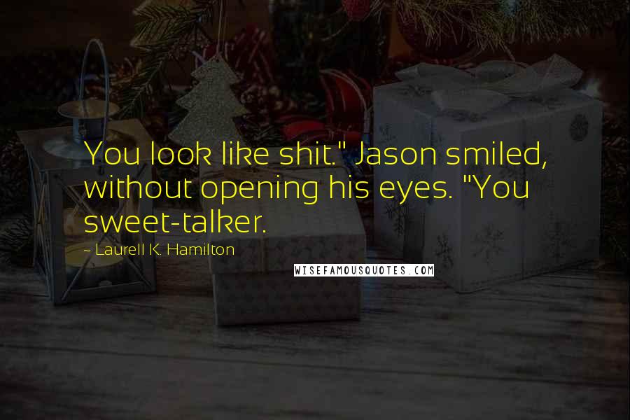 Laurell K. Hamilton Quotes: You look like shit." Jason smiled, without opening his eyes. "You sweet-talker.