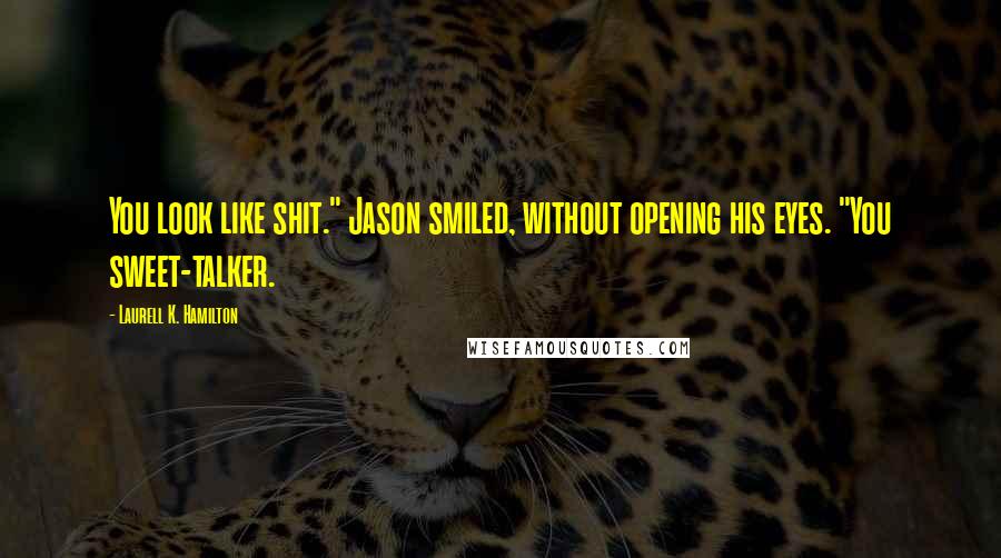 Laurell K. Hamilton Quotes: You look like shit." Jason smiled, without opening his eyes. "You sweet-talker.