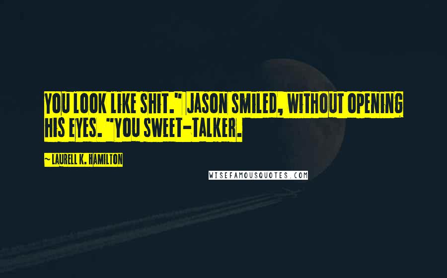 Laurell K. Hamilton Quotes: You look like shit." Jason smiled, without opening his eyes. "You sweet-talker.