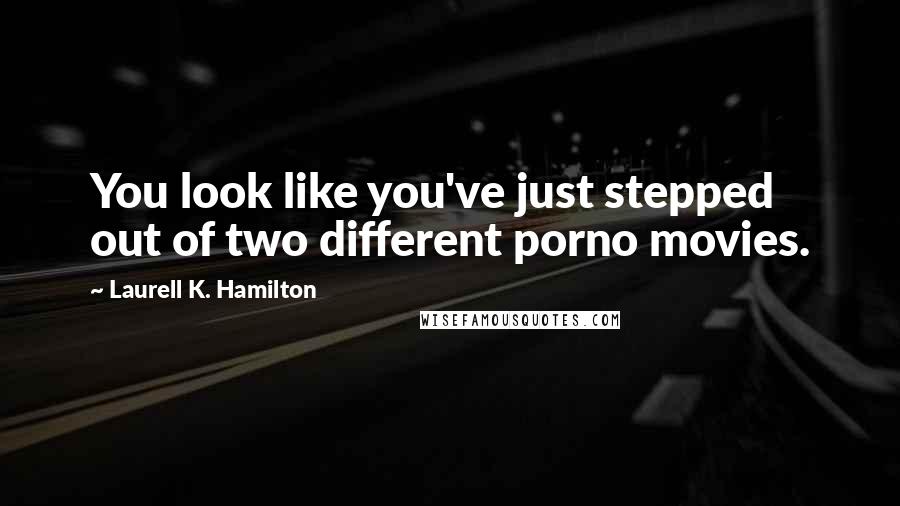 Laurell K. Hamilton Quotes: You look like you've just stepped out of two different porno movies.