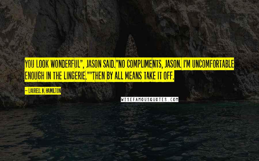 Laurell K. Hamilton Quotes: You look wonderful", Jason said."No compliments, Jason. I'm uncomfortable enough in the lingerie.""Then by all means take it off.