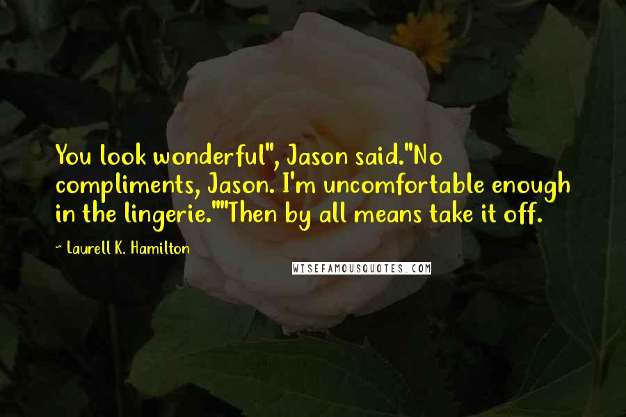 Laurell K. Hamilton Quotes: You look wonderful", Jason said."No compliments, Jason. I'm uncomfortable enough in the lingerie.""Then by all means take it off.