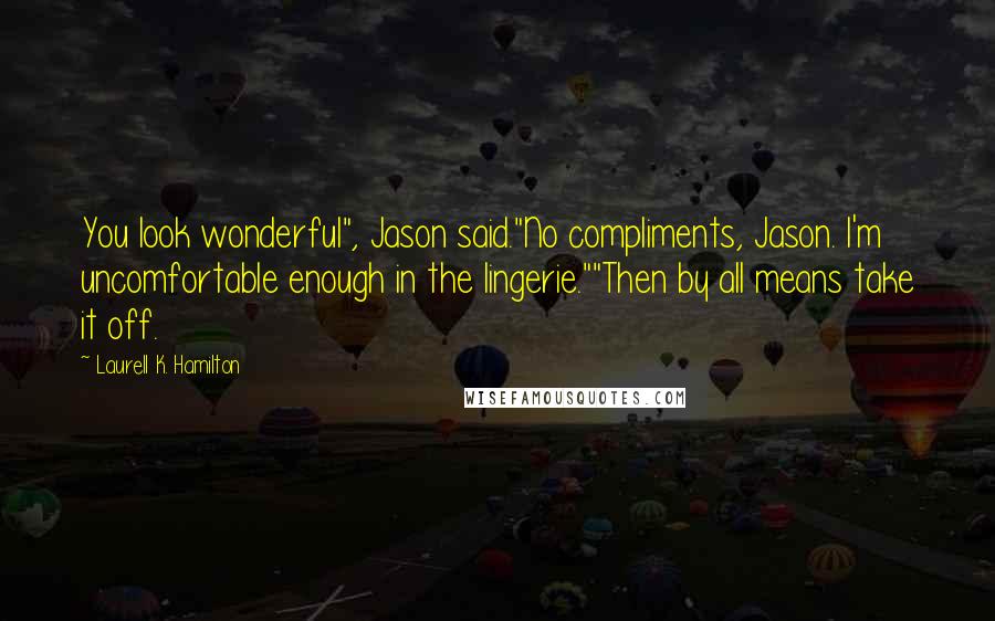Laurell K. Hamilton Quotes: You look wonderful", Jason said."No compliments, Jason. I'm uncomfortable enough in the lingerie.""Then by all means take it off.