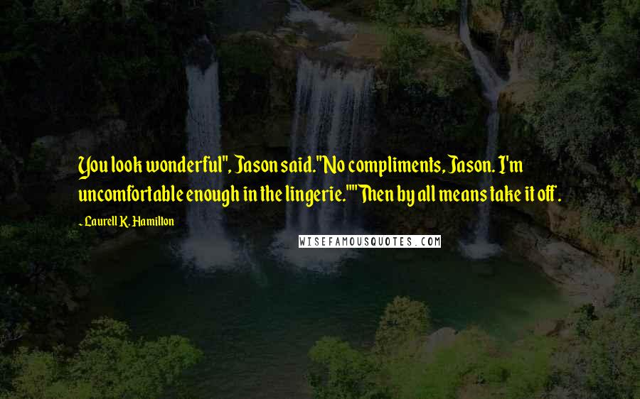 Laurell K. Hamilton Quotes: You look wonderful", Jason said."No compliments, Jason. I'm uncomfortable enough in the lingerie.""Then by all means take it off.