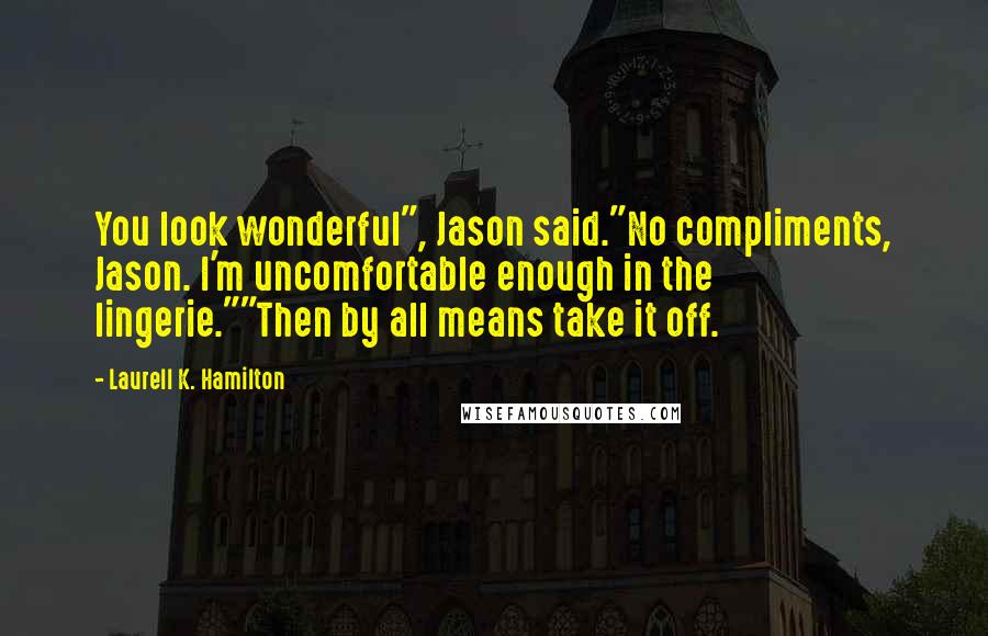 Laurell K. Hamilton Quotes: You look wonderful", Jason said."No compliments, Jason. I'm uncomfortable enough in the lingerie.""Then by all means take it off.