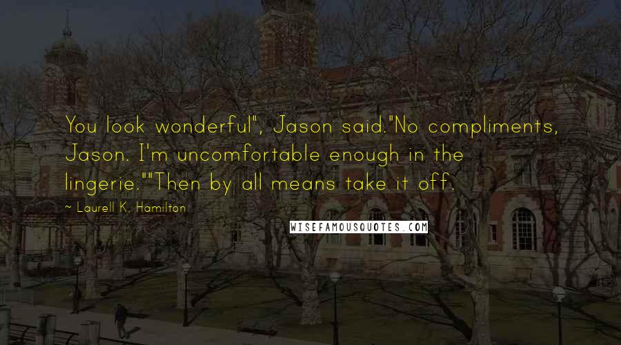 Laurell K. Hamilton Quotes: You look wonderful", Jason said."No compliments, Jason. I'm uncomfortable enough in the lingerie.""Then by all means take it off.