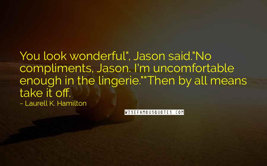 Laurell K. Hamilton Quotes: You look wonderful", Jason said."No compliments, Jason. I'm uncomfortable enough in the lingerie.""Then by all means take it off.