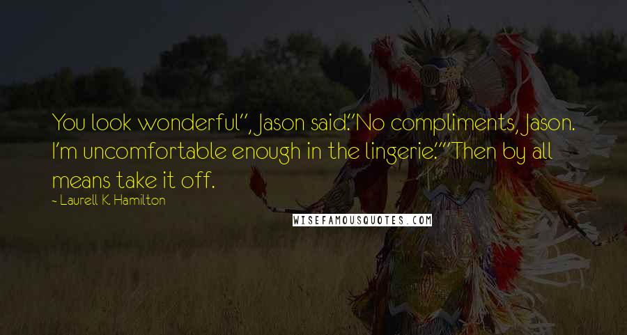 Laurell K. Hamilton Quotes: You look wonderful", Jason said."No compliments, Jason. I'm uncomfortable enough in the lingerie.""Then by all means take it off.