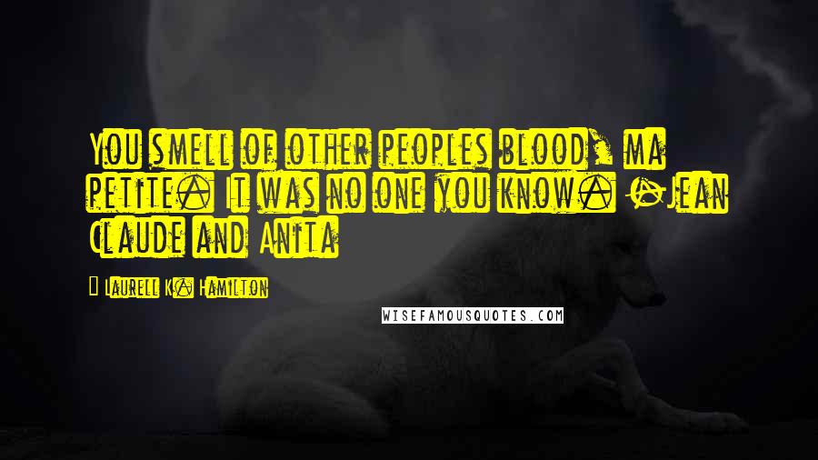 Laurell K. Hamilton Quotes: You smell of other peoples blood, ma petite. It was no one you know. -Jean Claude and Anita