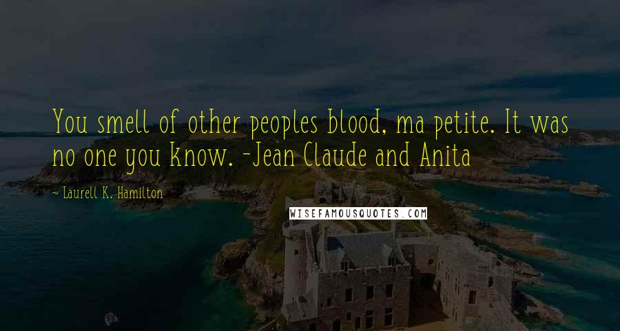 Laurell K. Hamilton Quotes: You smell of other peoples blood, ma petite. It was no one you know. -Jean Claude and Anita