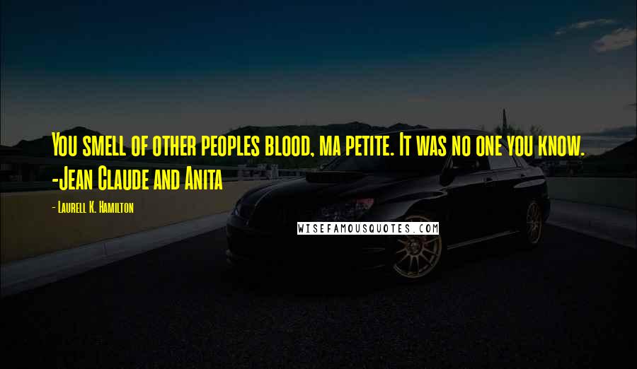 Laurell K. Hamilton Quotes: You smell of other peoples blood, ma petite. It was no one you know. -Jean Claude and Anita