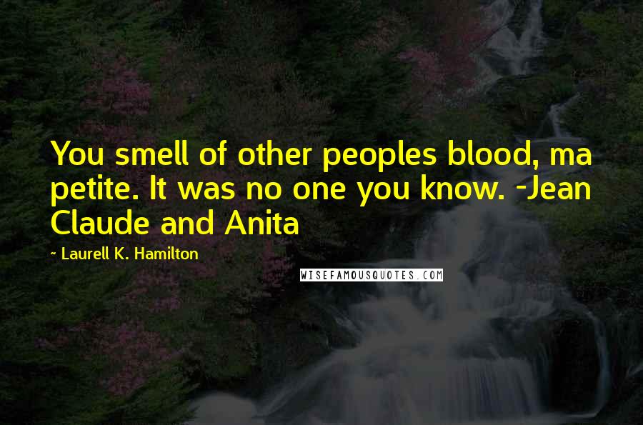 Laurell K. Hamilton Quotes: You smell of other peoples blood, ma petite. It was no one you know. -Jean Claude and Anita