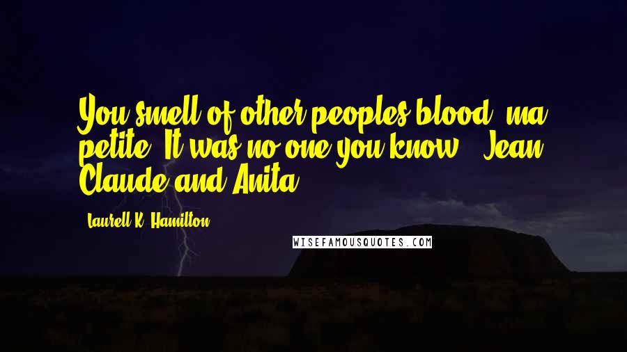 Laurell K. Hamilton Quotes: You smell of other peoples blood, ma petite. It was no one you know. -Jean Claude and Anita