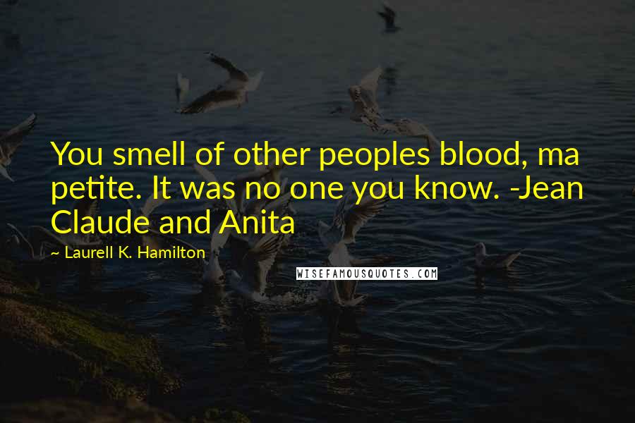 Laurell K. Hamilton Quotes: You smell of other peoples blood, ma petite. It was no one you know. -Jean Claude and Anita