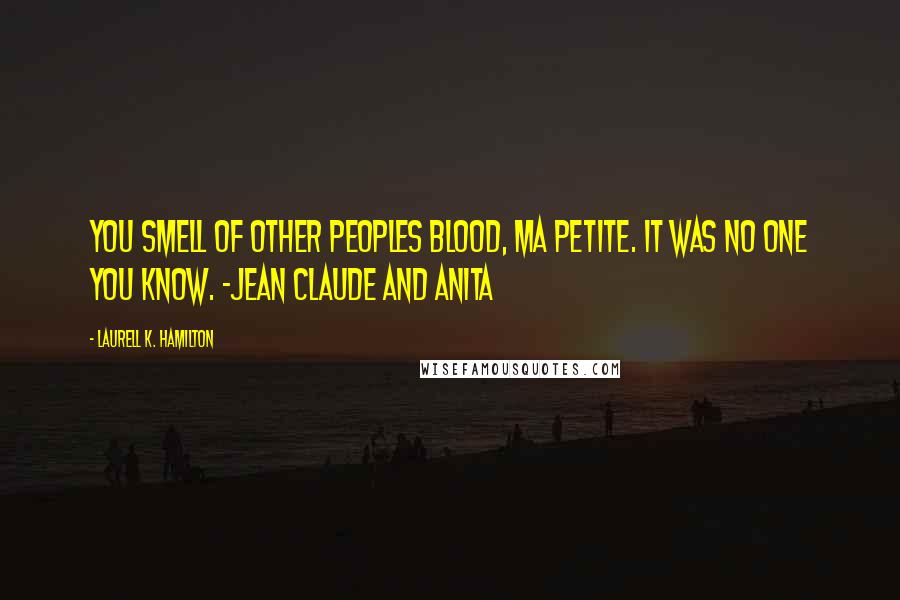 Laurell K. Hamilton Quotes: You smell of other peoples blood, ma petite. It was no one you know. -Jean Claude and Anita